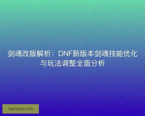 剑魂改版解析:DNF新版本剑魂技能优化与玩法调整全面分析 剑魂改版解析:DNF新版本剑魂技能优化与玩法调整全面分析