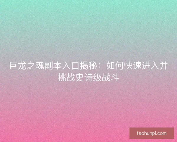 巨龙之魂副本入口揭秘：如何快速进入并挑战史诗级战斗
