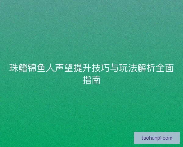 珠鳍锦鱼人声望提升技巧与玩法解析全面指南 珠鳍锦鱼人声望提升技巧与玩法解析全面指南