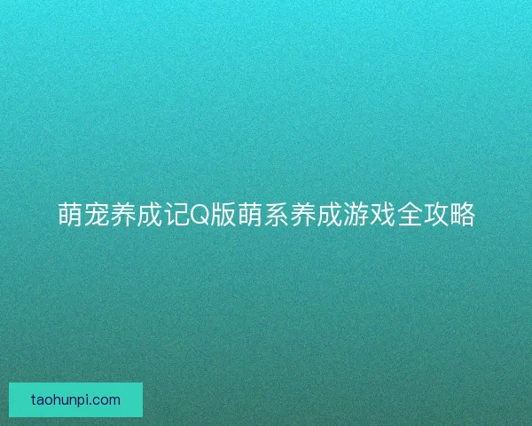 萌宠养成记Q版萌系养成游戏全攻略