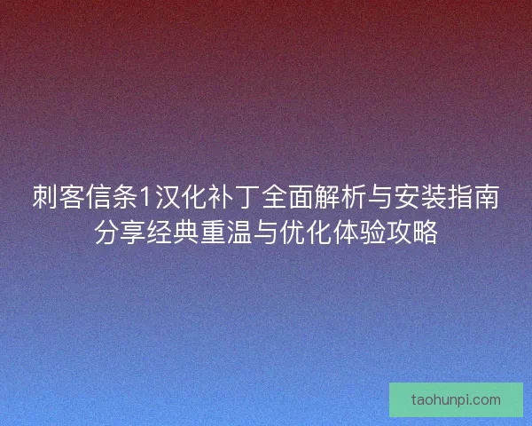 刺客信条1汉化补丁全面解析与安装指南分享经典重温与优化体验攻略 刺客信条1汉化补丁全面解析与安装指南分享经典重温与优化体验攻略