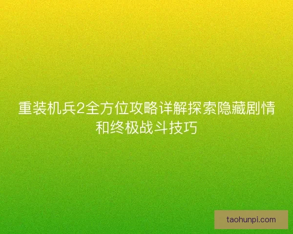重装机兵2全方位攻略详解探索隐藏剧情和终极战斗技巧 重装机兵2全方位攻略详解探索隐藏剧情和终极战斗技巧