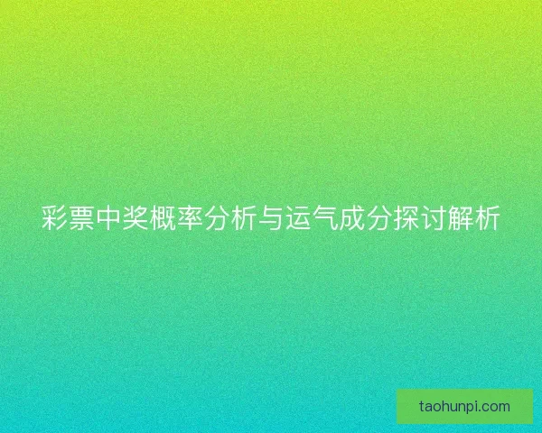彩票中奖概率分析与运气成分探讨解析