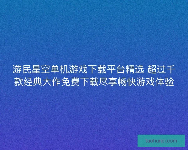 游民星空单机游戏下载平台精选 超过千款经典大作免费下载尽享畅快游戏体验