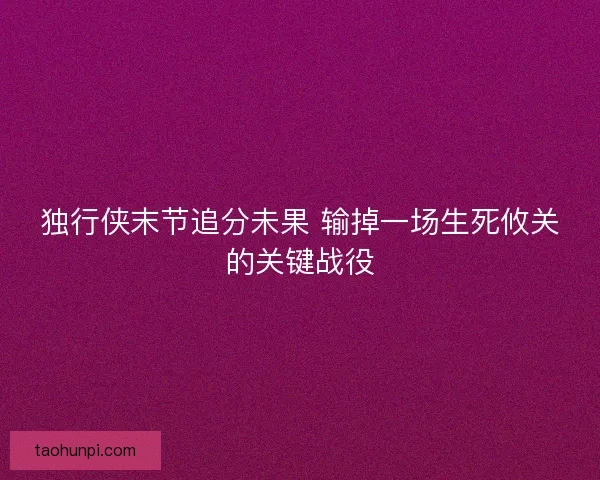 独行侠末节追分未果 输掉一场生死攸关的关键战役