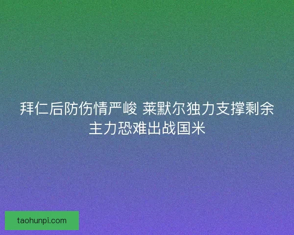 拜仁后防伤情严峻 莱默尔独力支撑剩余主力恐难出战国米
