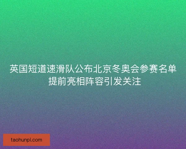 英国短道速滑队公布北京冬奥会参赛名单 提前亮相阵容引发关注 英国短道速滑队公布北京冬奥会参赛名单 提前亮相阵容引发关注
